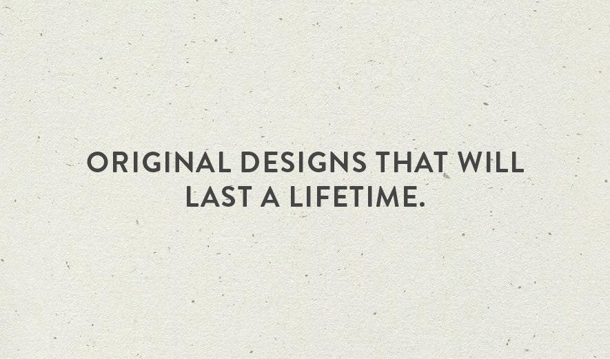 Original designs that will last a lifetime